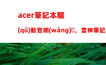 acer筆記本驅(qū)動官網(wǎng)，雷神筆記本驅(qū)動官網(wǎng)